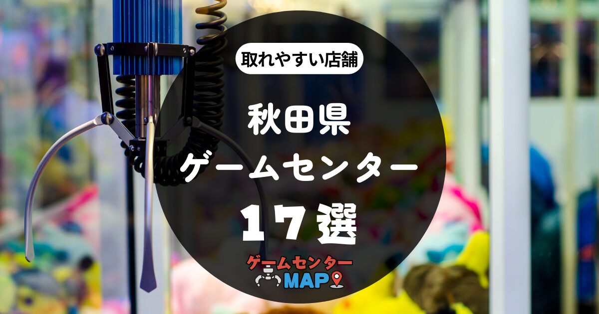 【17選】秋田県の取れやすいおすすめゲームセンター｜ゲーセンマップ