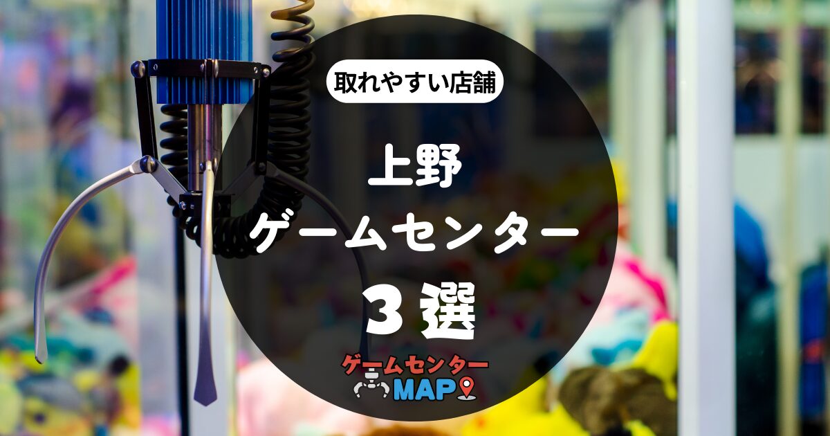 【３選】上野の取れやすいおすすめゲームセンター｜ゲーセンマップ