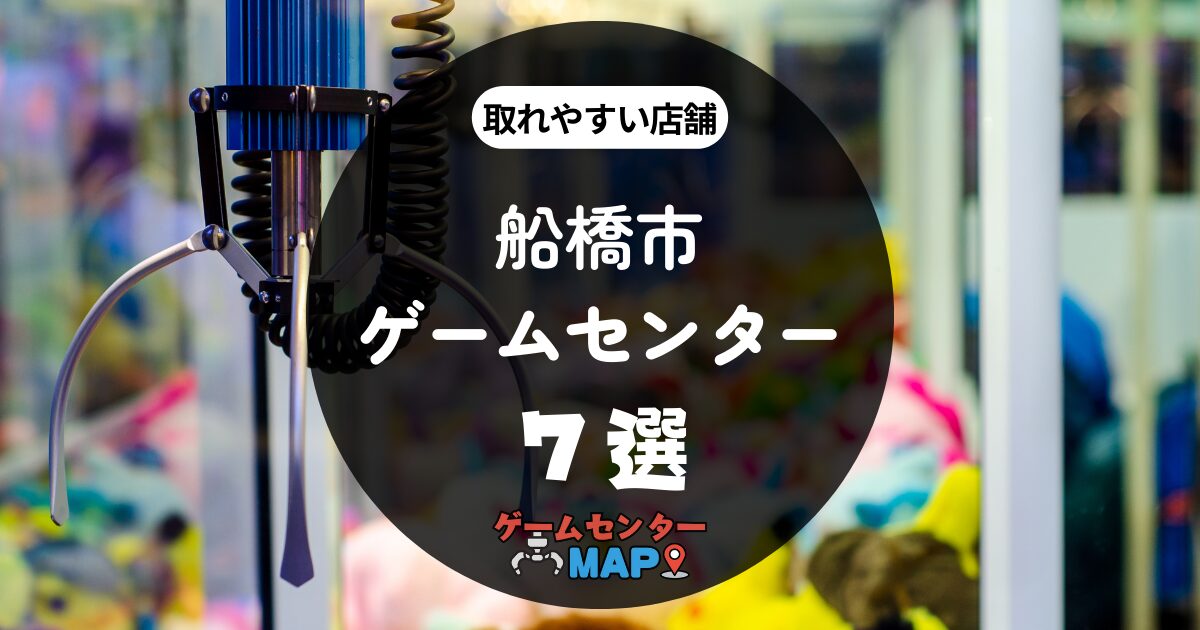 【7選】船橋市の取れやすいおすすめゲームセンター｜ゲーセンマップ